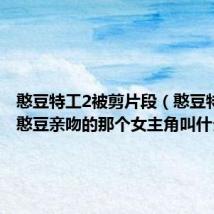 憨豆特工2被剪片段（憨豆特工2和憨豆亲吻的那个女主角叫什么）