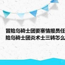 冒险岛骑士团要塞情报员任务(冒险岛骑士团炎术士三转怎么转)