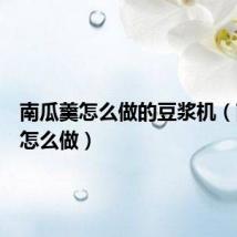 南瓜羹怎么做的豆浆机（南瓜羹怎么做）