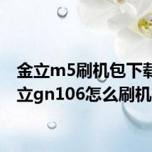 金立m5刷机包下载(金立gn106怎么刷机)