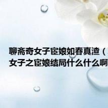 聊斋奇女子宦娘如春真渣（聊斋奇女子之宦娘结局什么什么啊）