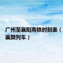 广州至襄阳高铁时刻表（广州至襄樊列车）