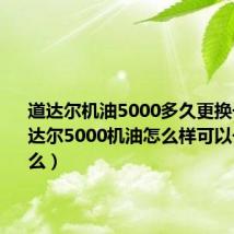 道达尔机油5000多久更换一次（道达尔5000机油怎么样可以长期使用么）