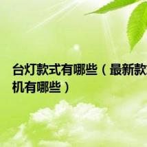 台灯款式有哪些（最新款式的手机有哪些）