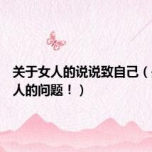 关于女人的说说致自己（关于女人的问题！）