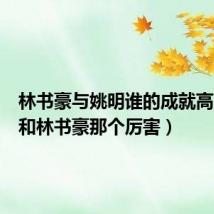 林书豪与姚明谁的成就高(姚明和林书豪那个厉害)