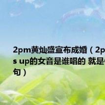2pm黄灿盛宣布成婚（2pm hands up的女音是谁唱的 就是OPPO那句）