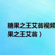 糖果之王艾翁视频（糖果之王艾翁）