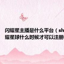 闪耀星主播是什么平台(shinee闪耀星球什么时候才可以注册啊)