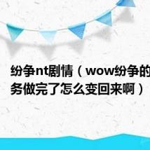 纷争nt剧情（wow纷争的种子任务做完了怎么变回来啊）