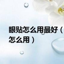 眼贴怎么用最好（眼贴怎么用）