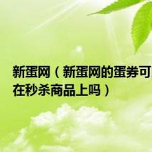 新蛋网（新蛋网的蛋券可以使用在秒杀商品上吗）