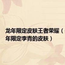 龙年限定皮肤王者荣耀(关于龙年限定李青的皮肤)