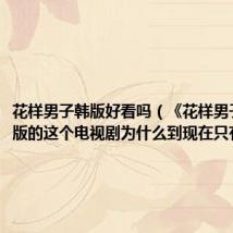 花样男子韩版好看吗(《花样男子》韩国版的这个电视剧为什么到现在只有12集)