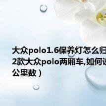 大众polo1.6保养灯怎么归零(2012款大众polo两厢车,如何设置保养公里数)