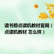 读书郎点读机教材官网（读书郎点读机教材 怎么样）