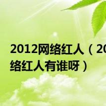 2012网络红人(2012网络红人有谁呀)