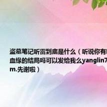 盗墓笔记听雷到底是什么（听说你有听雷2林海血缘的结局吗可以发给我么yanglin73@163.com.先谢啦）
