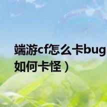 端游cf怎么卡bug（CF如何卡怪）