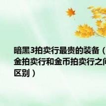 暗黑3拍卖行最贵的装备(暗黑3现金拍卖行和金币拍卖行之间有什么区别)