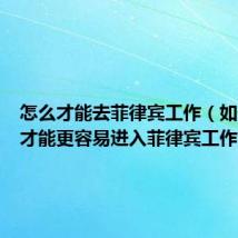 怎么才能去菲律宾工作（如何面试才能更容易进入菲律宾工作）