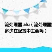 流处理器 alu(流处理器数量的多少在配置中主要吗)