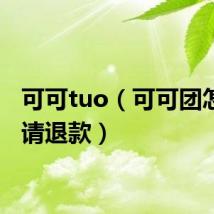 可可tuo（可可团怎么申请退款）