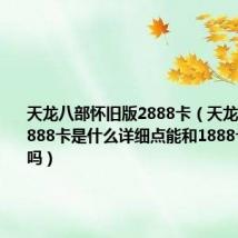 天龙八部怀旧版2888卡（天龙八部3中2888卡是什么详细点能和1888卡一起用吗）
