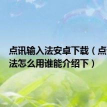 点讯输入法安卓下载（点讯输入法怎么用谁能介绍下）