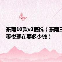 东南10款v3菱悦（东南三菱V3菱悦现在要多少钱）