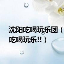 沈阳吃喝玩乐团（沈阳吃喝玩乐!!）