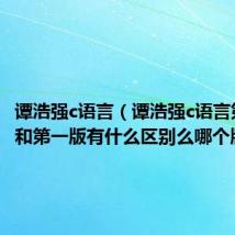 谭浩强c语言（谭浩强c语言第三版和第一版有什么区别么哪个版本好）