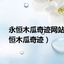 永恒木瓜奇迹网站（永恒木瓜奇迹）