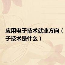 应用电子技术就业方向（应用电子技术是什么）