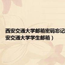 西安交通大学邮箱密码忘记了（西安交通大学学生邮箱）