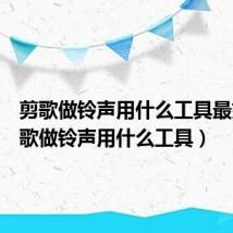 剪歌做铃声用什么工具最好（剪歌做铃声用什么工具）