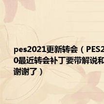 pes2021更新转会（PES2009 V5.0最近转会补丁要带解说和汉化的 谢谢了）