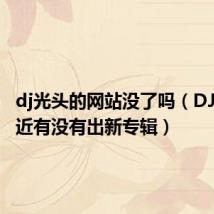 dj光头的网站没了吗(DJ光头最近有没有出新专辑)