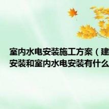 室内水电安装施工方案（建筑水电安装和室内水电安装有什么区别）