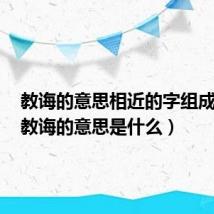 教诲的意思相近的字组成的词（教诲的意思是什么）