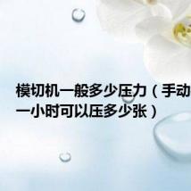 模切机一般多少压力（手动模切机一小时可以压多少张）
