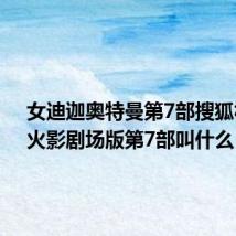 女迪迦奥特曼第7部搜狐视频（火影剧场版第7部叫什么）