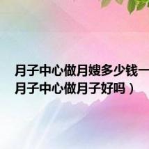 月子中心做月嫂多少钱一个月（月子中心做月子好吗）
