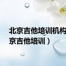 北京吉他培训机构（北京吉他培训）