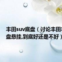 丰田suv底盘（讨论丰田车的底盘悬挂,到底好还是不好）