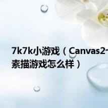 7k7k小游戏(Canvas2七彩的素描游戏怎么样)