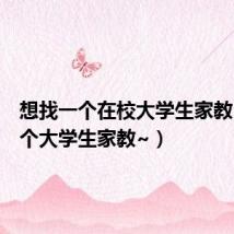 想找一个在校大学生家教（想找个大学生家教~）