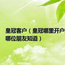 皇冠客户(皇冠哪里开户最安全哪位朋友知道)