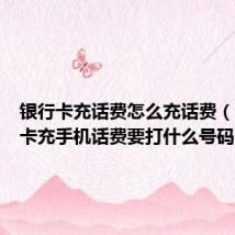 银行卡充话费怎么充话费(用银行卡充手机话费要打什么号码呢)