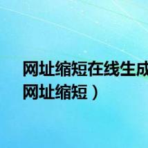 网址缩短在线生成器（网址缩短）